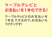 ケーブルテレビとお支払いを一本化できる